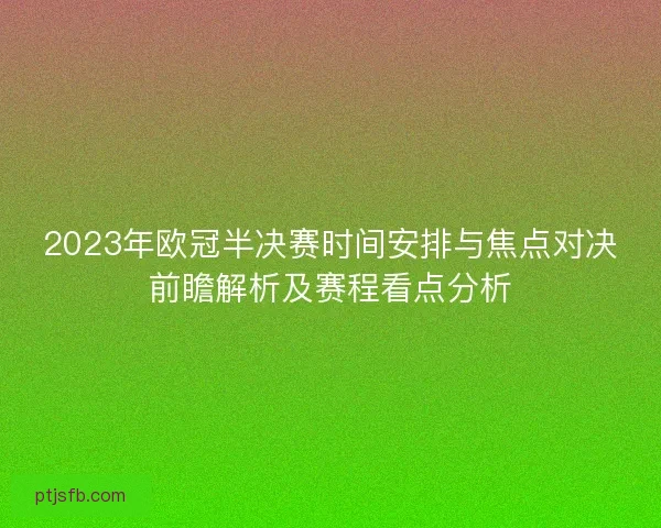 2023年欧冠半决赛时间安排与焦点对决前瞻解析及赛程看点分析 2023年欧冠半决赛时间安排与焦点对决前瞻解析及赛程看点分析