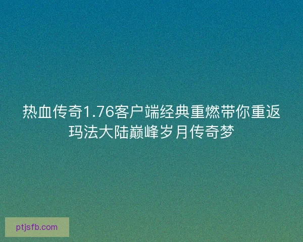 热血传奇1.76客户端经典重燃带你重返玛法大陆巅峰岁月传奇梦