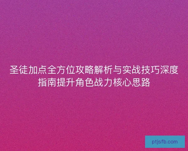 圣徒加点全方位攻略解析与实战技巧深度指南提升角色战力核心思路
