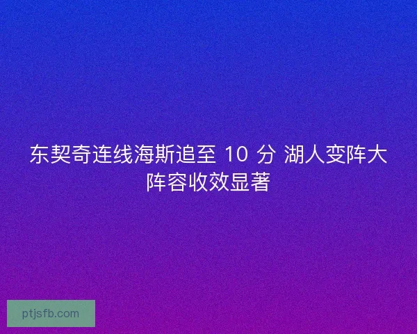 东契奇连线海斯追至 10 分 湖人变阵大阵容收效显著