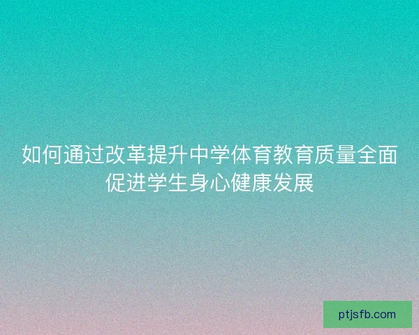 如何通过改革提升中学体育教育质量全面促进学生身心健康发展